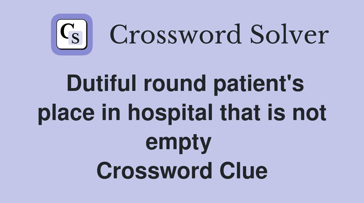 Dutiful round patient's place in hospital that is not empty  Crossword Clue