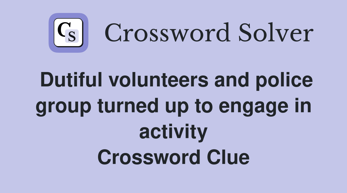 Dutiful volunteers and police group turned up to engage in activity Crossword Clue