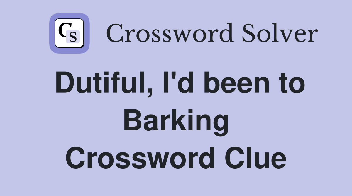 Dutiful, I'd been to Barking Crossword Clue
