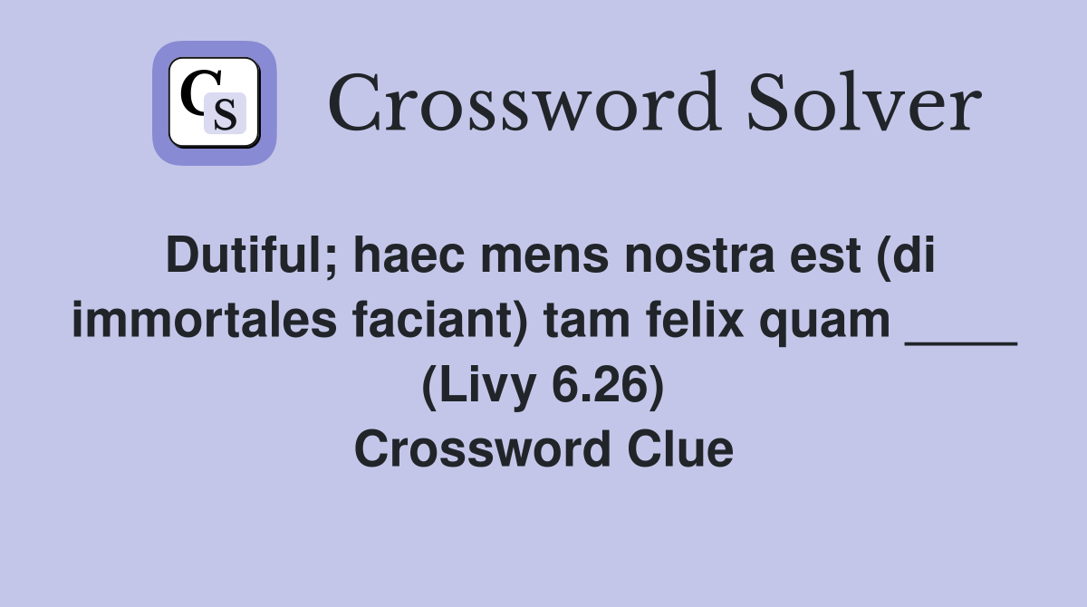 Dutiful; haec mens nostra est (di immortales faciant) tam felix quam ____ (Livy 6.26) Crossword Clue