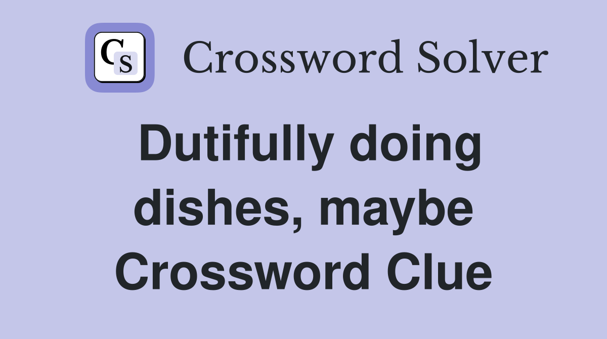Dutifully doing dishes, maybe Crossword Clue