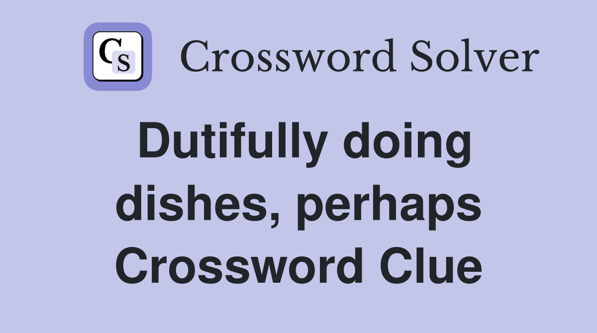 Dutifully doing dishes, perhaps Crossword Clue