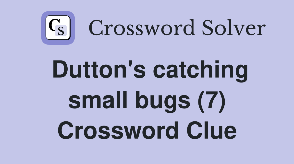 Dutton's catching small bugs (7) Crossword Clue