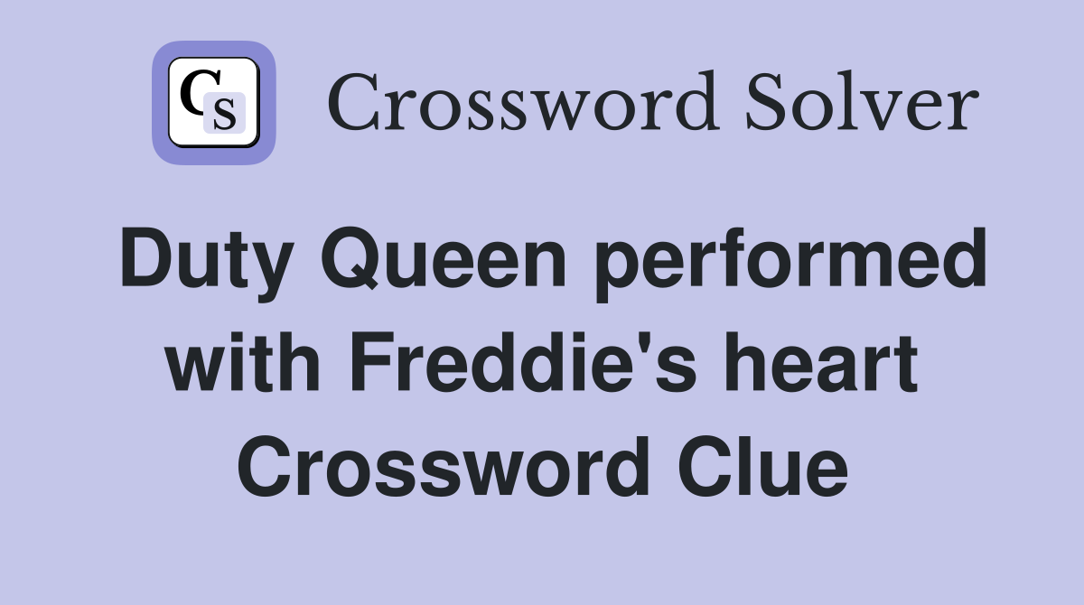 Duty Queen performed with Freddie's heart Crossword Clue