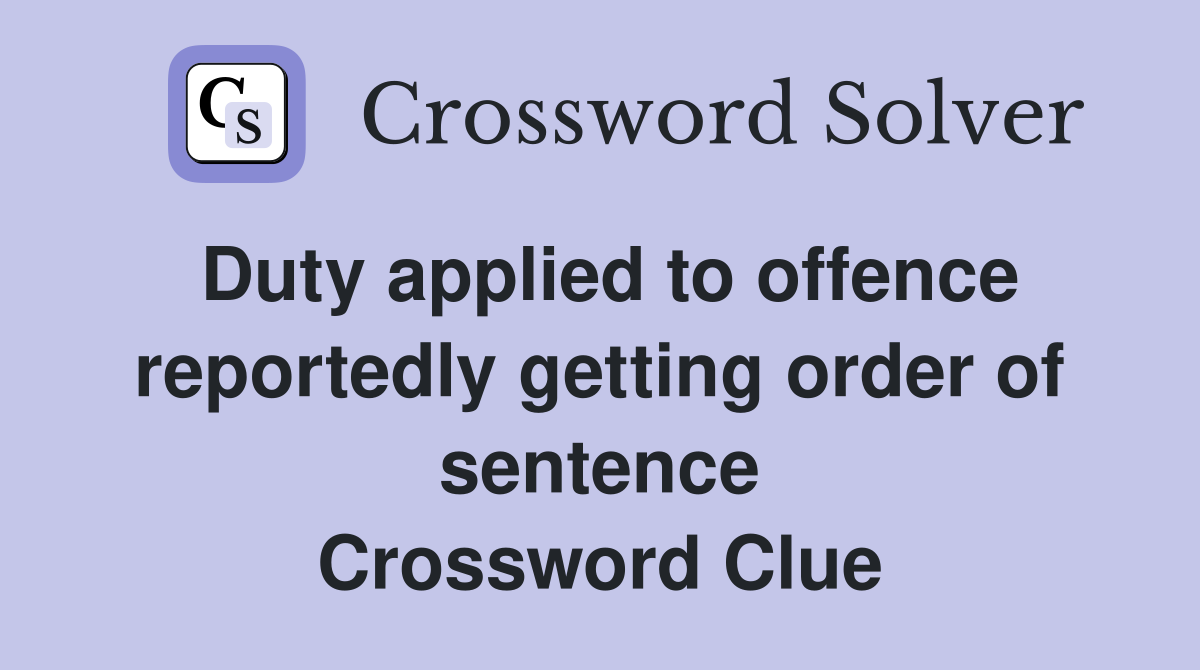 Duty applied to offence reportedly getting order of sentence Crossword Clue