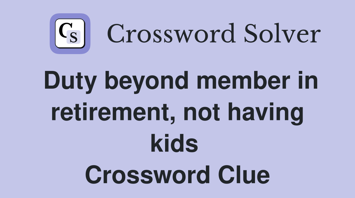 Duty beyond member in retirement, not having kids  Crossword Clue