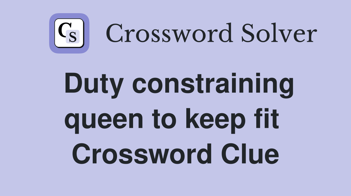 Duty constraining queen to keep fit  Crossword Clue