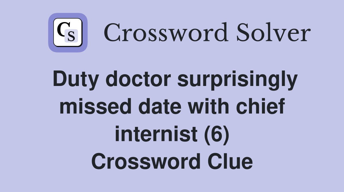 Duty doctor surprisingly missed date with chief internist (6) Crossword Clue