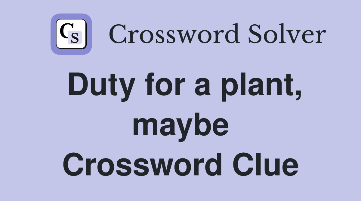 Duty for a plant, maybe Crossword Clue