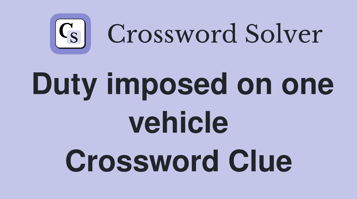 Duty imposed on one vehicle Crossword Clue