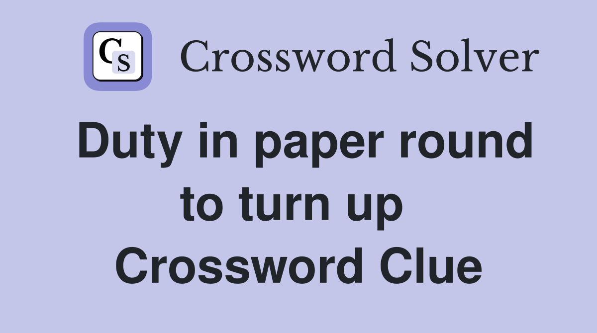 Duty in paper round to turn up  Crossword Clue