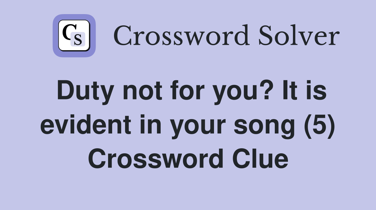 Duty not for you? It is evident in your song (5) Crossword Clue