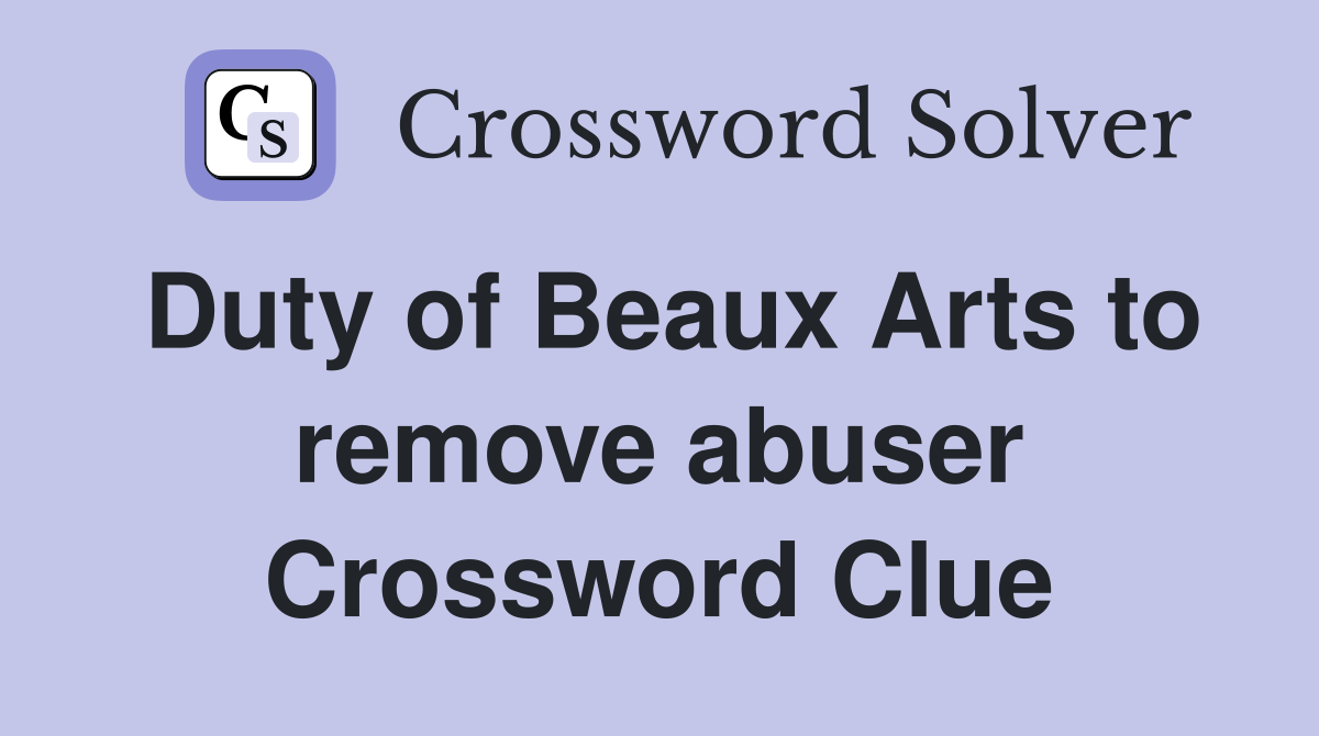 Duty of Beaux Arts to remove abuser Crossword Clue