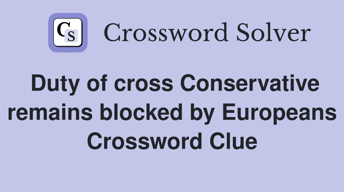 Duty of cross Conservative remains blocked by Europeans Crossword Clue