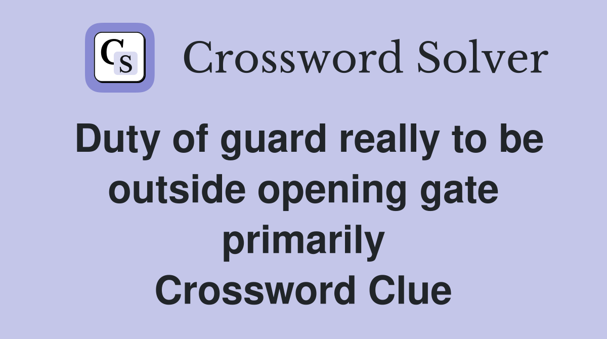 Duty of guard really to be outside opening gate primarily Crossword Clue