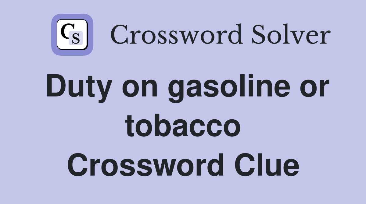 Duty on gasoline or tobacco Crossword Clue