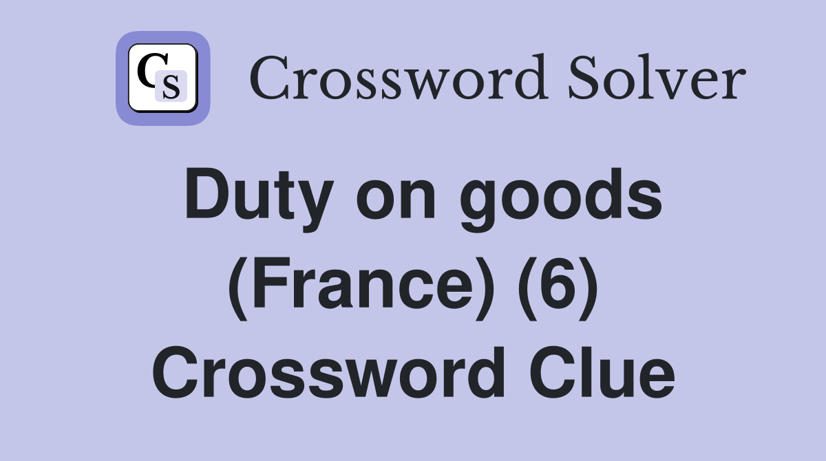 Duty on goods (France) (6) Crossword Clue
