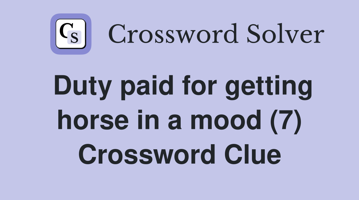 Duty paid for getting horse in a mood (7) Crossword Clue