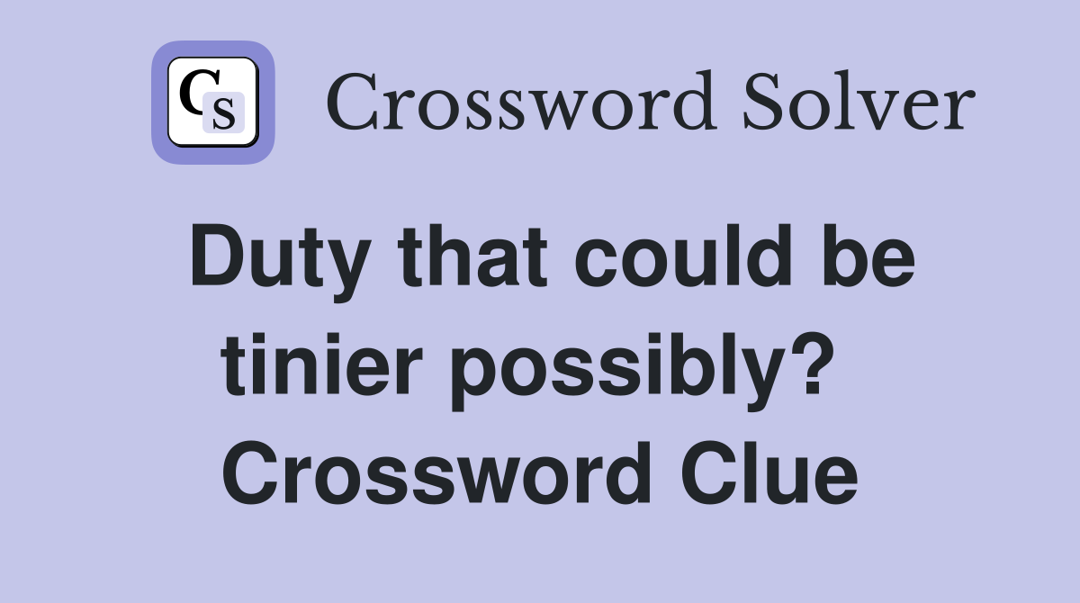 Duty that could be tinier possibly?  Crossword Clue