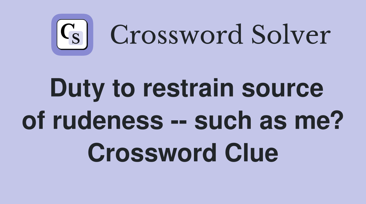 Duty to restrain source of rudeness -- such as me? Crossword Clue