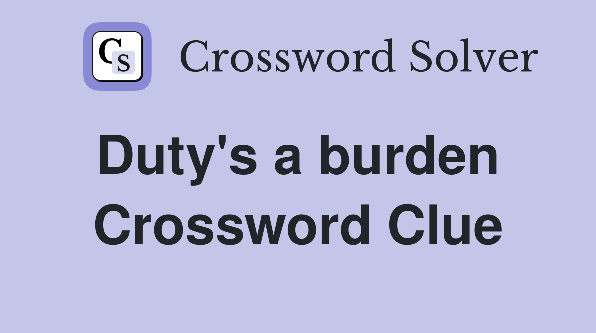 Duty's a burden  Crossword Clue