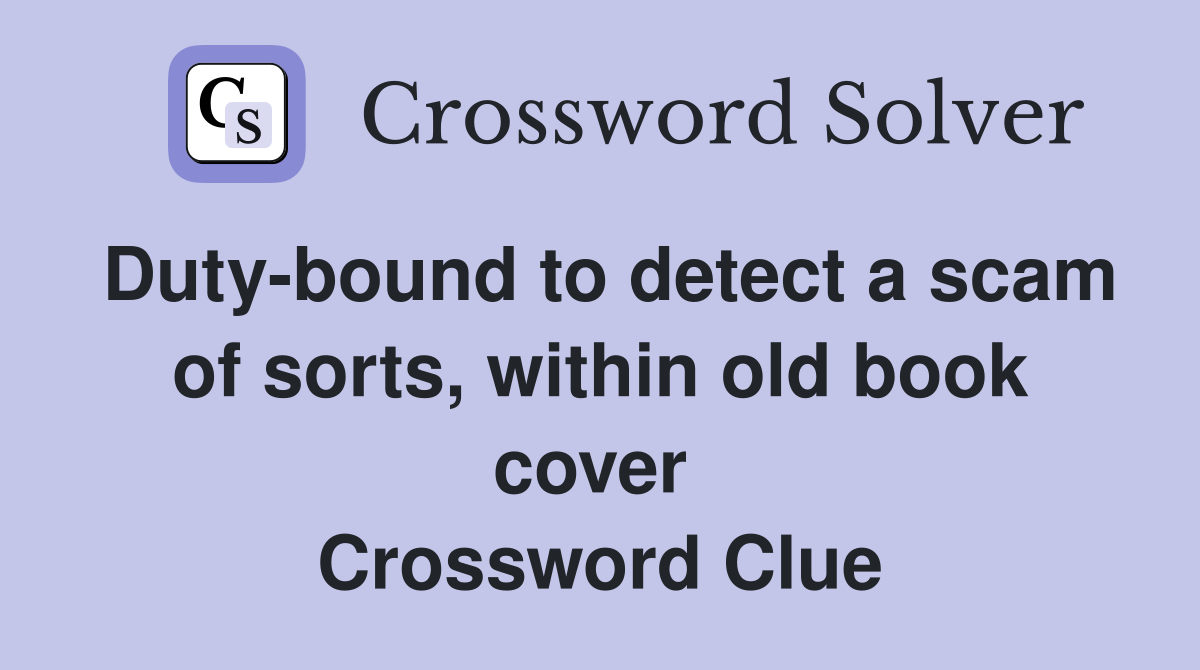 Duty-bound to detect a scam of sorts, within old book cover  Crossword Clue