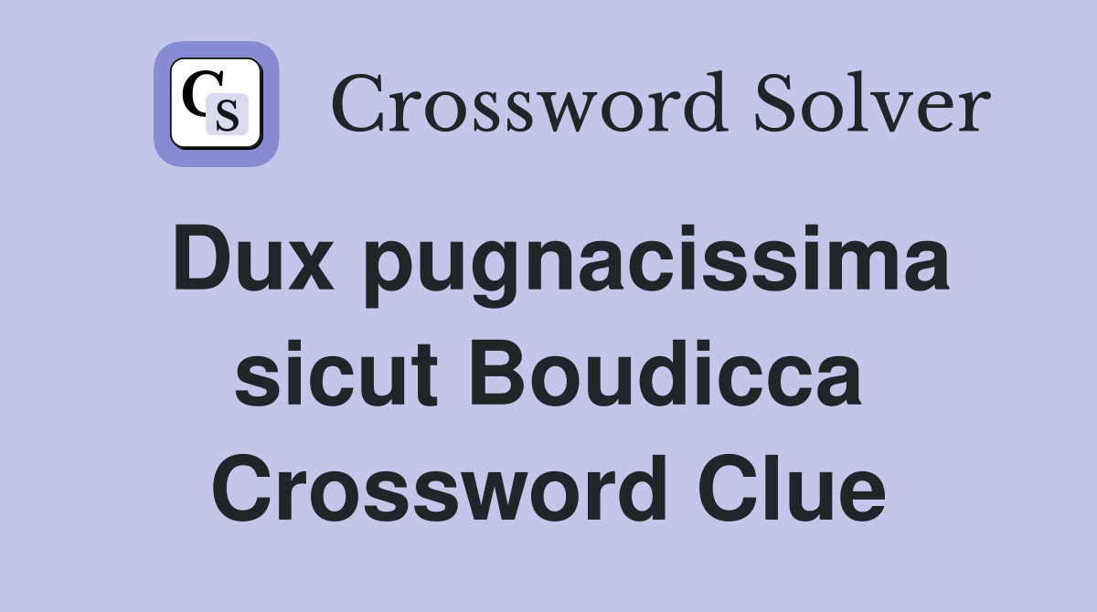 Dux pugnacissima sicut Boudicca Crossword Clue