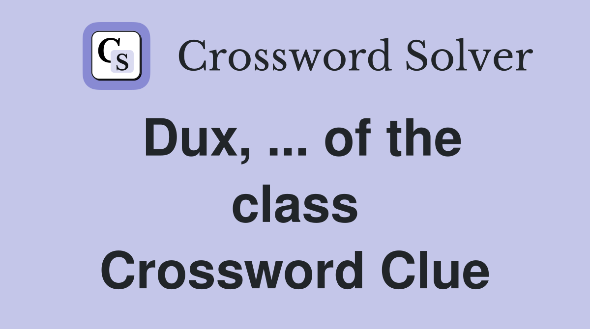 Dux, ... of the class Crossword Clue