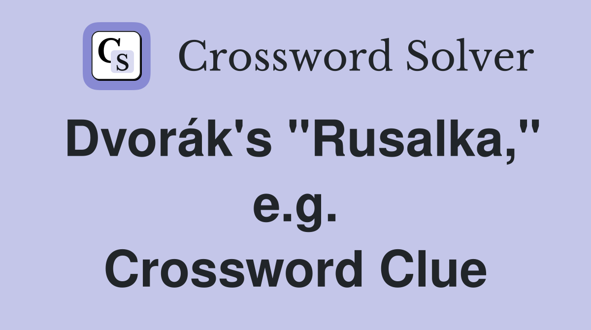 Dvorák's "Rusalka," e.g. Crossword Clue