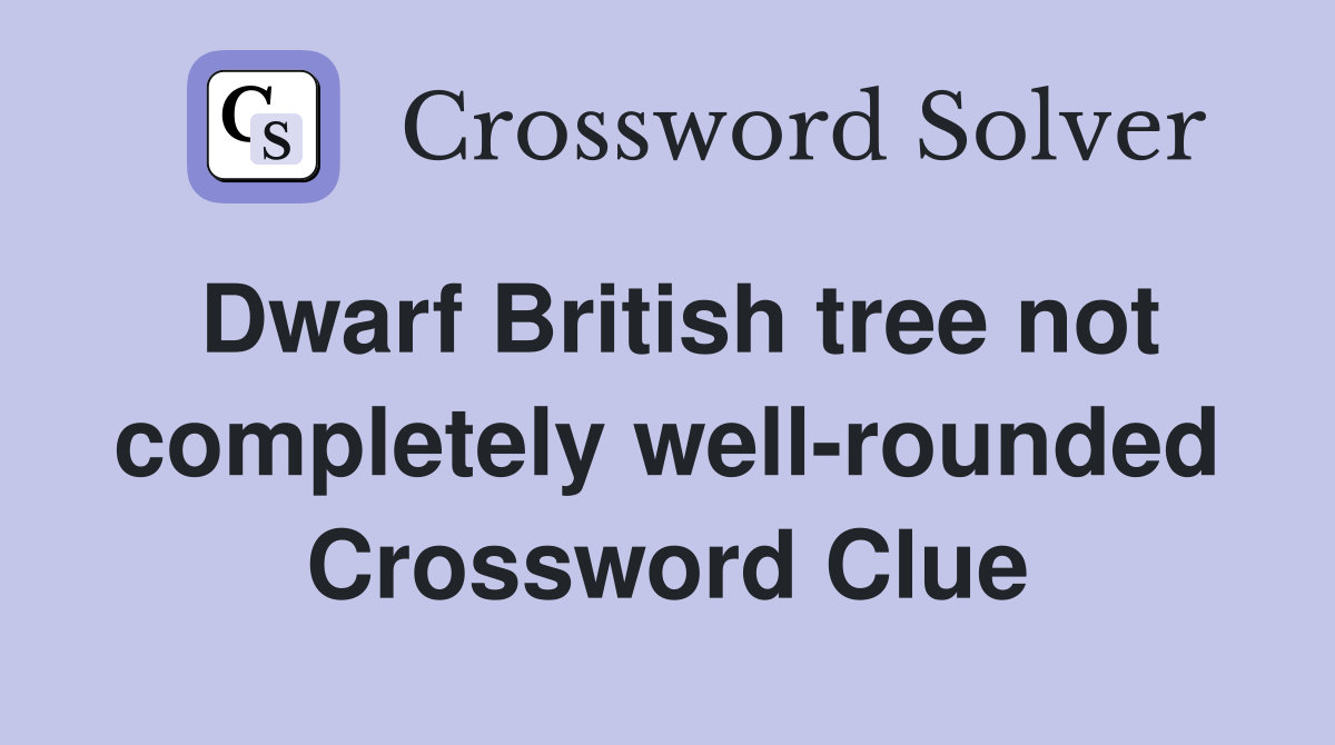 Dwarf British tree not completely well-rounded Crossword Clue