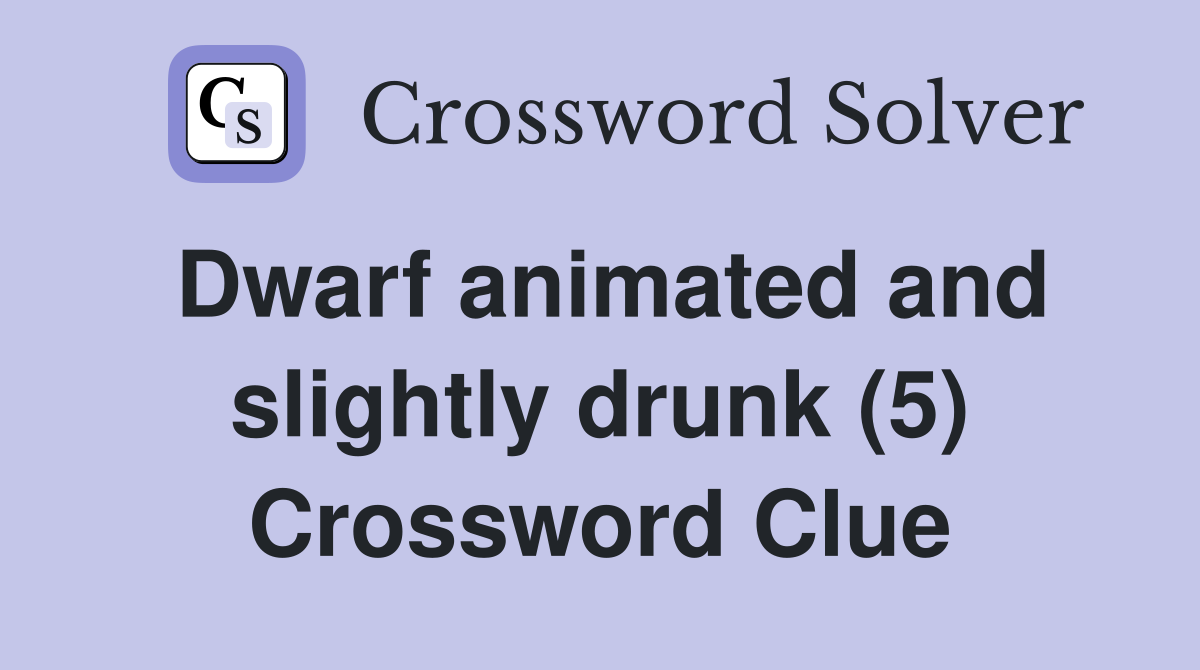 Dwarf animated and slightly drunk (5) Crossword Clue