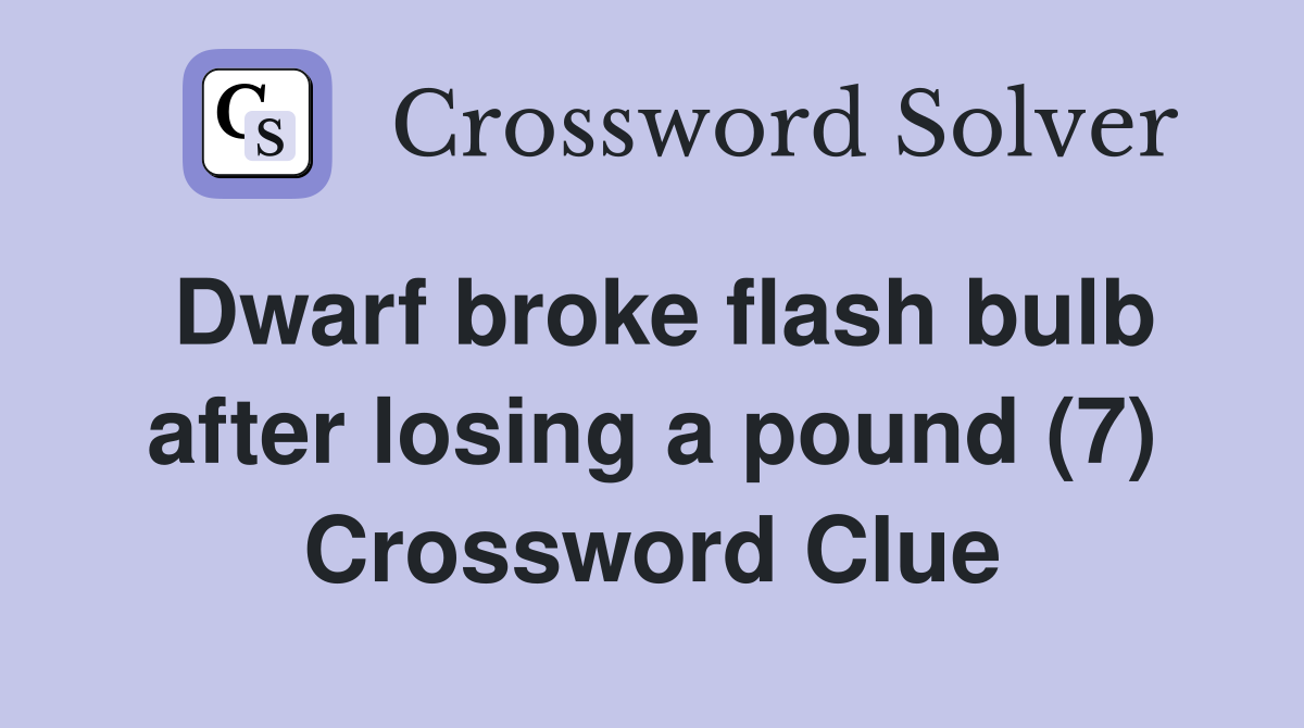 Dwarf broke flash bulb after losing a pound (7) Crossword Clue