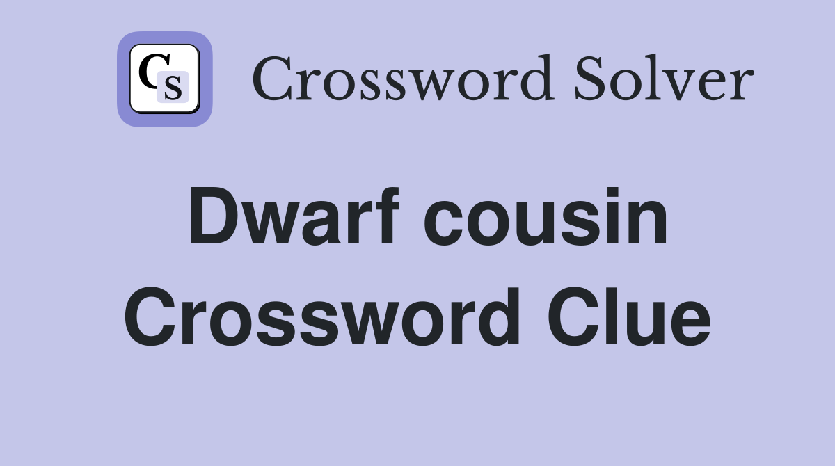 Dwarf cousin Crossword Clue