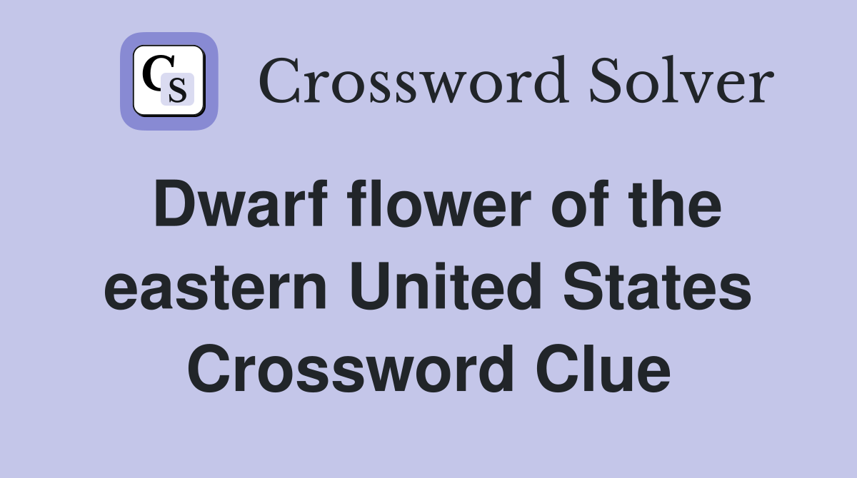 Dwarf flower of the eastern United States Crossword Clue