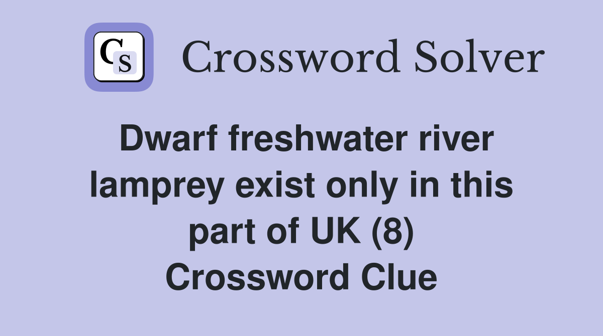 Dwarf freshwater river lamprey exist only in this part of UK (8) Crossword Clue