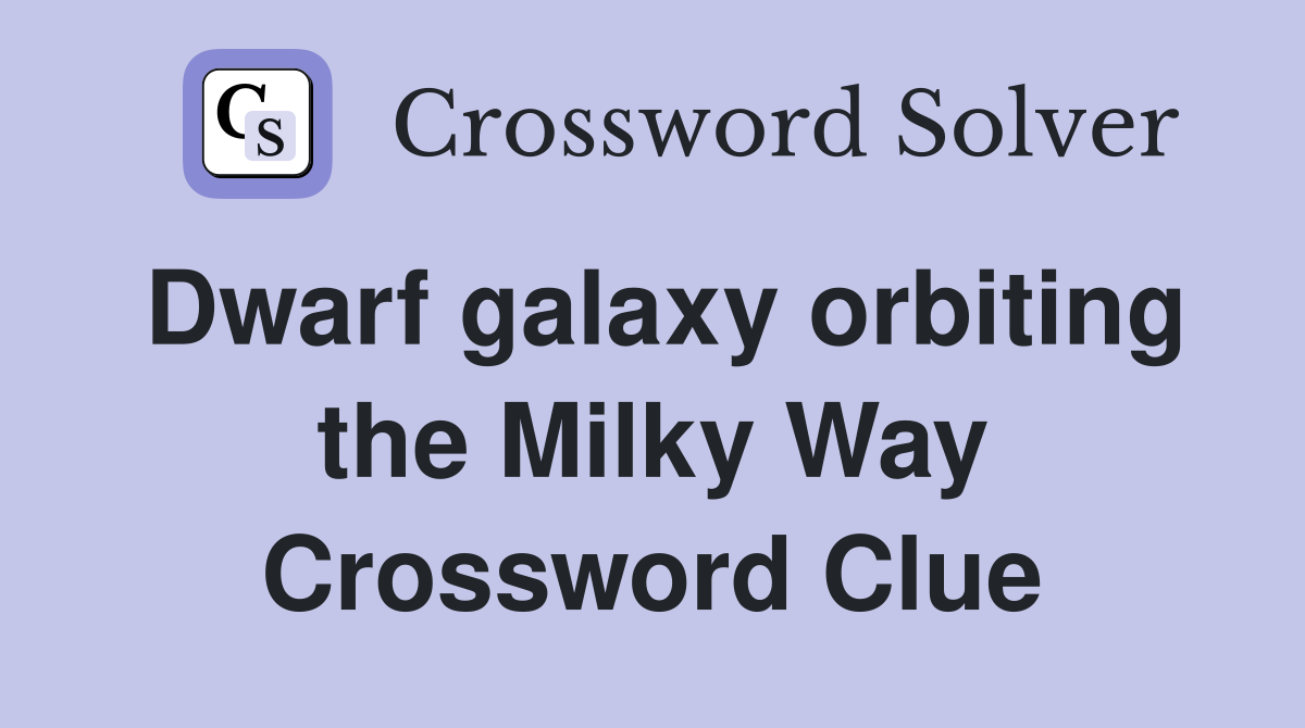 Dwarf galaxy orbiting the Milky Way Crossword Clue