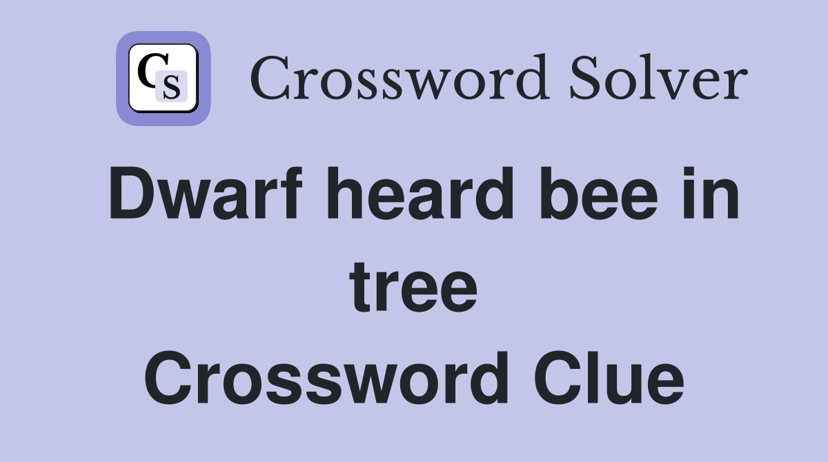 Dwarf heard bee in tree Crossword Clue