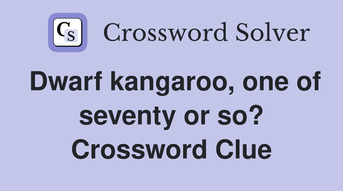 Dwarf kangaroo, one of seventy or so? Crossword Clue
