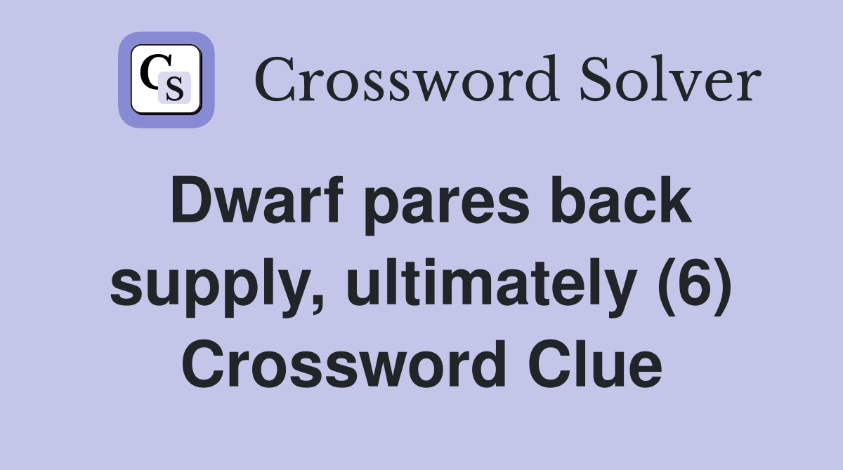 Dwarf pares back supply, ultimately (6) Crossword Clue