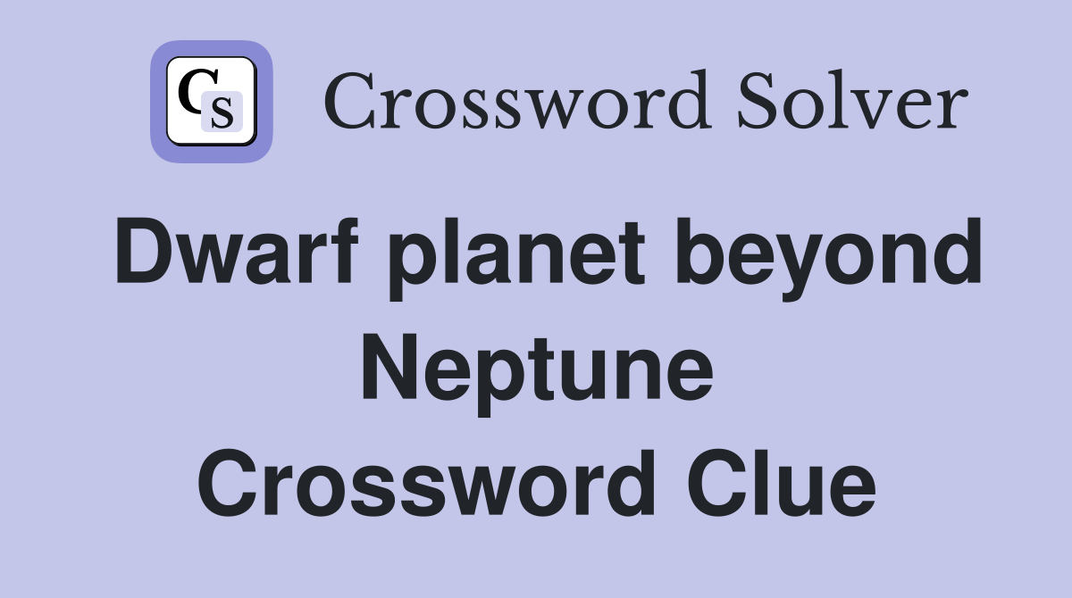 Dwarf planet beyond Neptune Crossword Clue