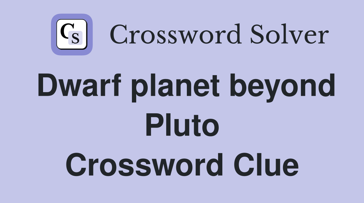 Dwarf planet beyond Pluto Crossword Clue