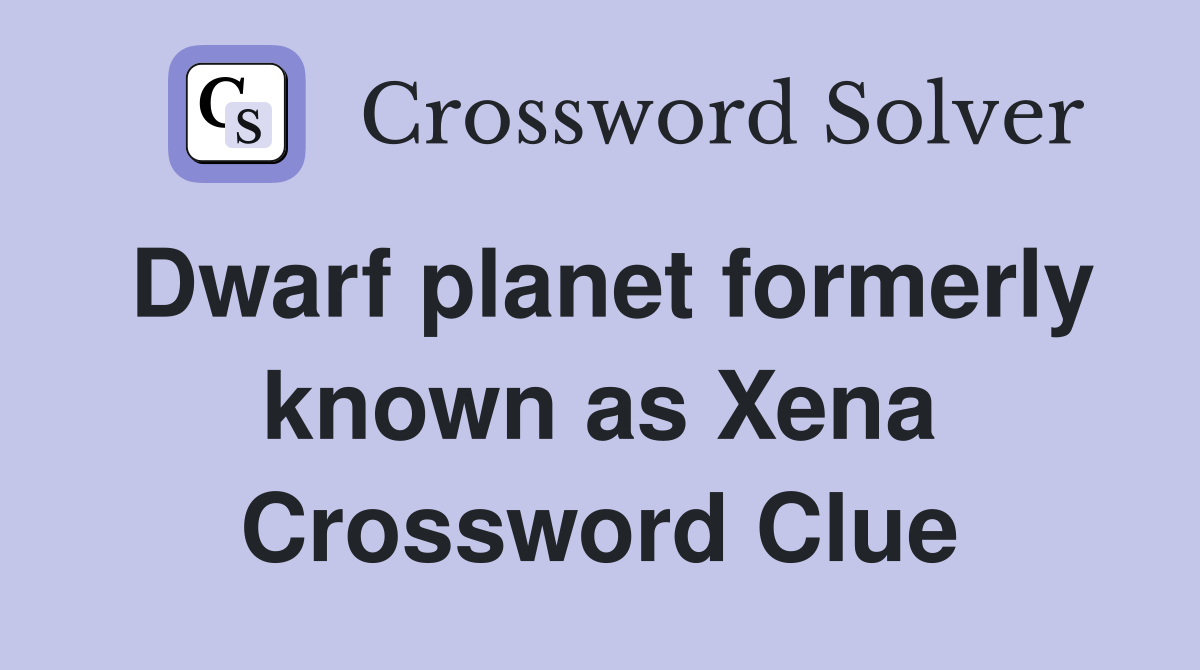Dwarf planet formerly known as Xena Crossword Clue