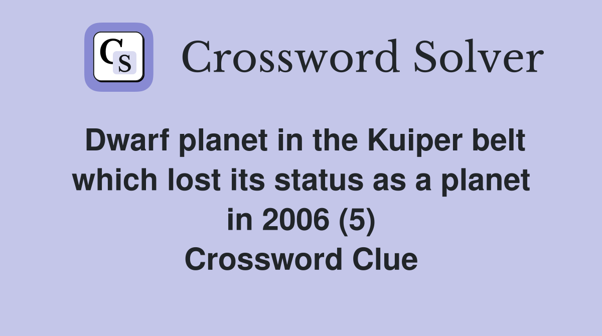 Dwarf planet in the Kuiper belt which lost its status as a planet in 2006 (5) Crossword Clue