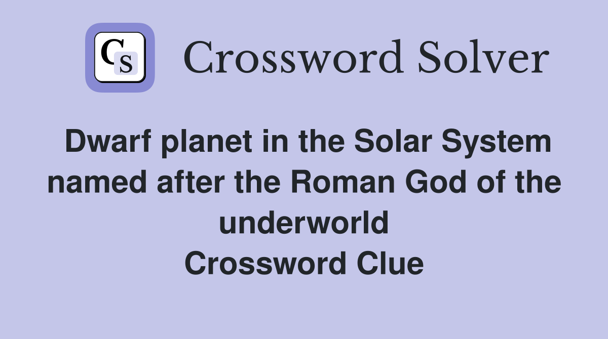 Dwarf planet in the Solar System named after the Roman God of the underworld Crossword Clue