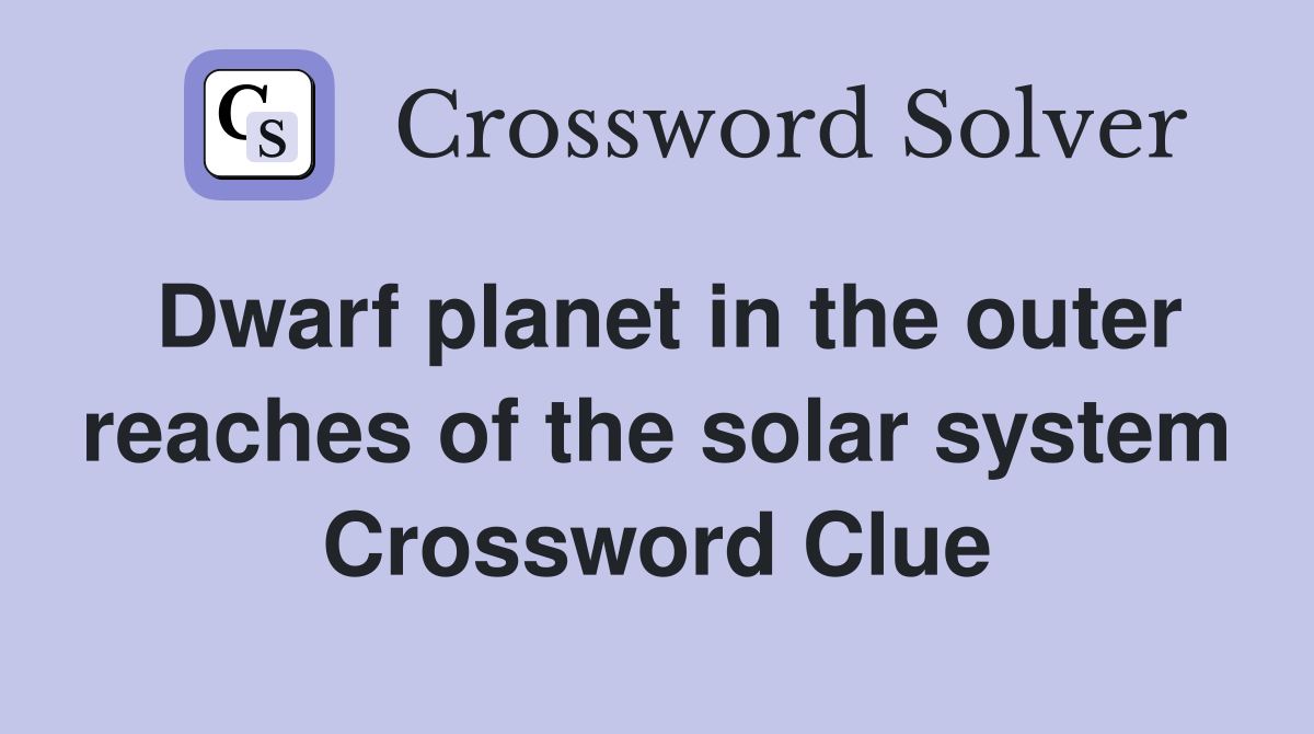 Dwarf planet in the outer reaches of the solar system Crossword Clue