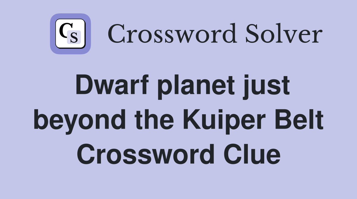 Dwarf planet just beyond the Kuiper Belt Crossword Clue