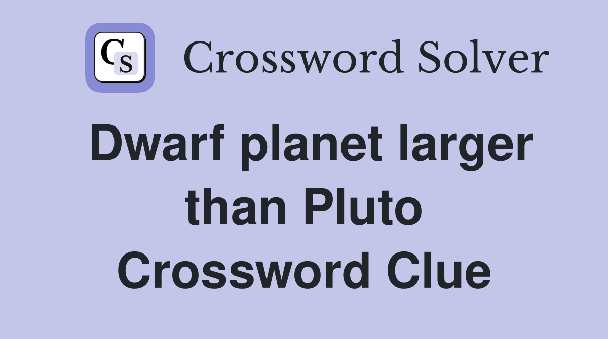 Dwarf planet larger than Pluto Crossword Clue
