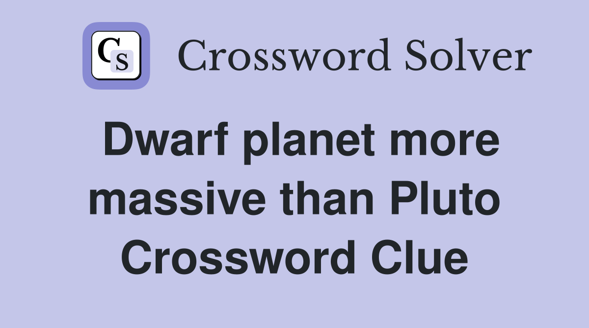 Dwarf planet more massive than Pluto Crossword Clue