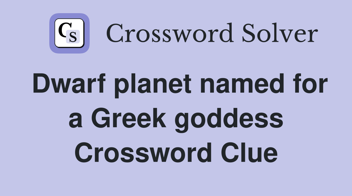 Dwarf planet named for a Greek goddess Crossword Clue