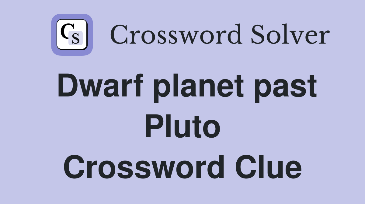 Dwarf planet past Pluto Crossword Clue
